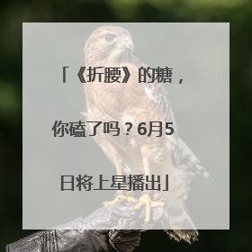 《折腰》的糖，你磕了吗？6月5日将上星播出