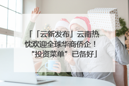 「云新发布」云南热忱欢迎全球华商侨企！“投资菜单”已备好