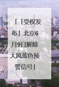 「受权发布」北京6月9日解除大风蓝色预警信号