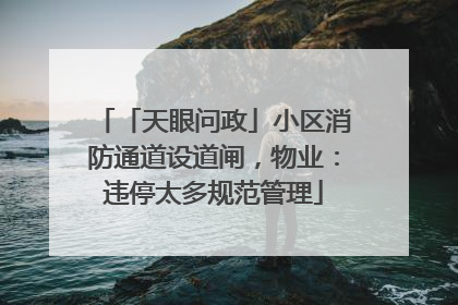 「天眼问政」小区消防通道设道闸，物业：违停太多规范管理