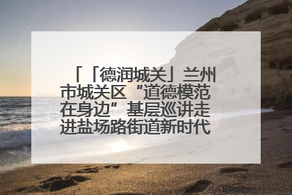 「德润城关」兰州市城关区“道德模范在身边”基层巡讲走进盐场路街道新时代文明实践所