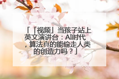 「视频」当孩子站上英文演讲台：AI时代，算法真的能偷走人类的创造力吗？