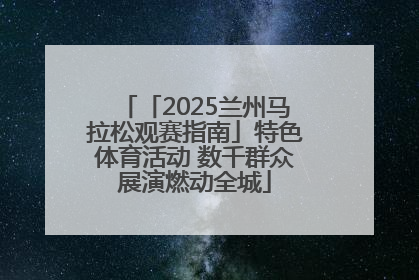 「2025兰州马拉松观赛指南」特色体育活动 数千群众展演燃动全城