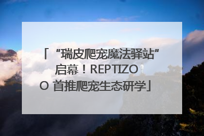 “瑞皮爬宠魔法驿站” 启幕！REPTIZOO 首推爬宠生态研学