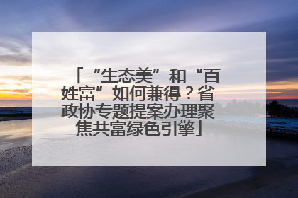 “生态美”和“百姓富”如何兼得？省政协专题提案办理聚焦共富绿色引擎