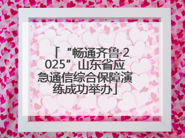 “畅通齐鲁·2025”山东省应急通信综合保障演练成功举办