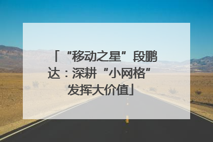 “移动之星”段鹏达：深耕“小网格” 发挥大价值