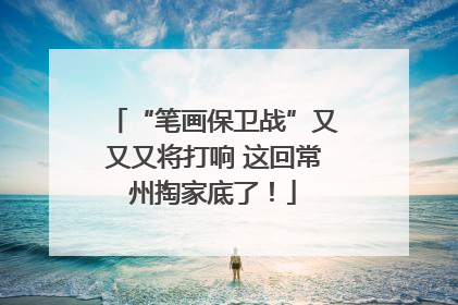 “笔画保卫战”又又又将打响 这回常州掏家底了！