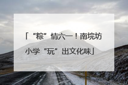 “粽”情六一！南垸坊小学“玩”出文化味