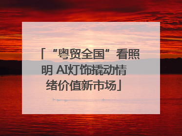 “粤贸全国”看照明 AI灯饰撬动情绪价值新市场