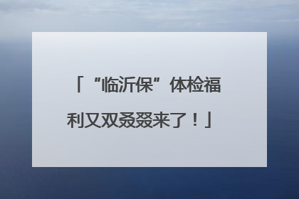 “临沂保”体检福利又双叒叕来了！