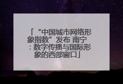 “中国城市网络形象指数”发布 南宁：数字传播与国际形象的西部窗口