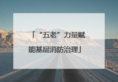 “五老”力量赋能基层消防治理