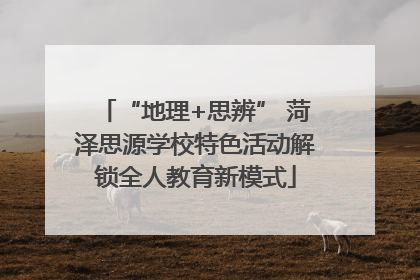 “地理+思辨” 菏泽思源学校特色活动解锁全人教育新模式