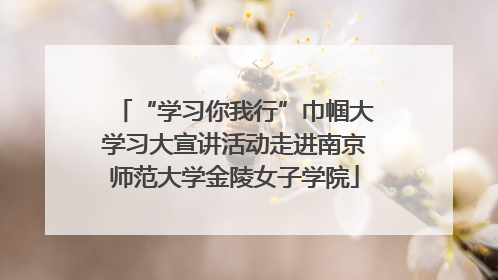 “学习你我行”巾帼大学习大宣讲活动走进南京师范大学金陵女子学院