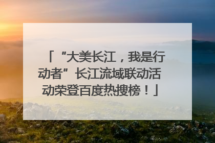 “大美长江，我是行动者”长江流域联动活动荣登百度热搜榜！