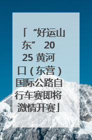 “好运山东” 2025 黄河口（东营）国际公路自行车赛即将激情开赛