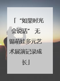 “如果时光会说话” 无锡萌娃多元艺术展演记录成长