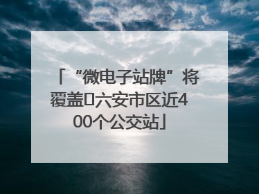 “微电子站牌”将覆盖﻿六安市区近400个公交站