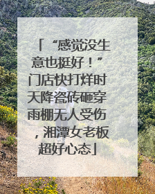 “感觉没生意也挺好！”门店快打烊时天降瓷砖砸穿雨棚无人受伤，湘潭女老板超好心态