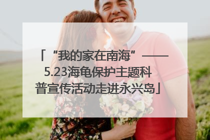 “我的家在南海”——5.23海龟保护主题科普宣传活动走进永兴岛