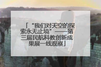 “我们对天空的探索永无止境”——第三届民航科教创新成果展一线观察