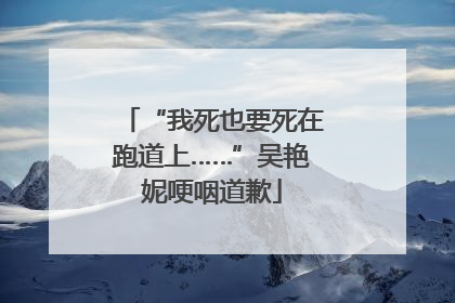 “我死也要死在跑道上……”吴艳妮哽咽道歉