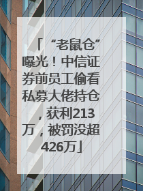 “老鼠仓”曝光！中信证券前员工偷看私募大佬持仓，获利213万，被罚没超426万