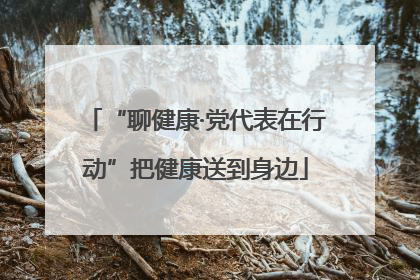 “聊健康·党代表在行动”把健康送到身边