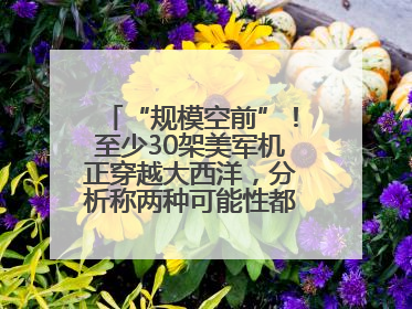 “规模空前”！至少30架美军机正穿越大西洋，分析称两种可能性都与伊以相关