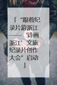 “跟着纪录片游浙江——‘诗画浙江’文旅纪录片创作大会”启动