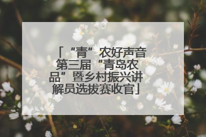 “青”农好声音 第三届“青岛农品”暨乡村振兴讲解员选拔赛收官