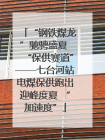 “钢铁煤龙”驰骋盛夏 “保供赛道”——七台河站电煤保供跑出迎峰度夏 “加速度”
