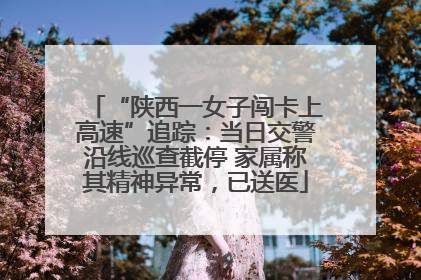 “陕西一女子闯卡上高速”追踪：当日交警沿线巡查截停 家属称其精神异常，已送医