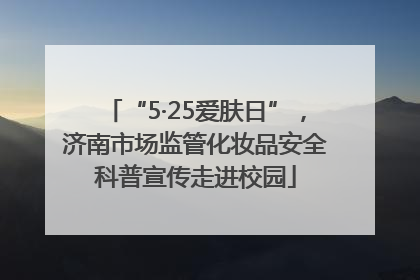 “5·25爱肤日”，济南市场监管化妆品安全科普宣传走进校园