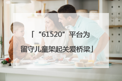 “61520”平台为留守儿童架起关爱桥梁