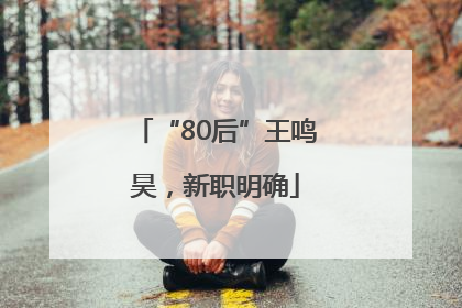 “80后”王鸣昊，新职明确