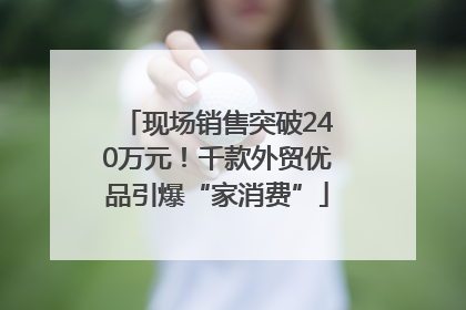 现场销售突破240万元！千款外贸优品引爆“家消费”