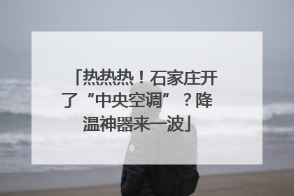 热热热！石家庄开了“中央空调”？降温神器来一波