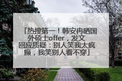 热搜第一！韩安冉晒国外硕士offer，发文回应质疑：别人笑我太疯癫，我笑别人看不穿