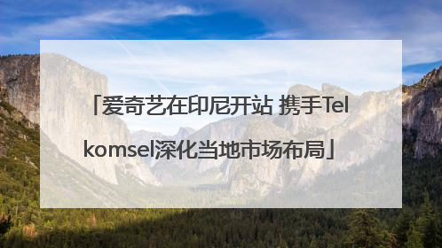 爱奇艺在印尼开站 携手Telkomsel深化当地市场布局