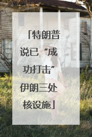 特朗普说已“成功打击”伊朗三处核设施