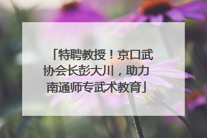 特聘教授！京口武协会长彭大川，助力南通师专武术教育