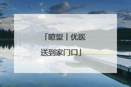 瞭望丨优医送到家门口