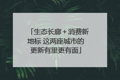 生态长廊＋消费新地标 这两座城市的更新有里更有面