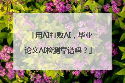 用AI打败AI，毕业论文AI检测靠谱吗？
