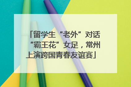 留学生“老外”对话“霸王花”女足，常州上演跨国青春友谊赛