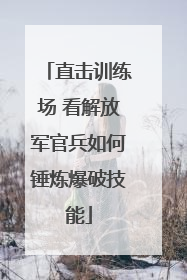 直击训练场 看解放军官兵如何锤炼爆破技能