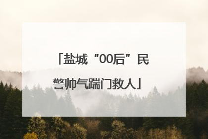 盐城“00后”民警帅气踹门救人