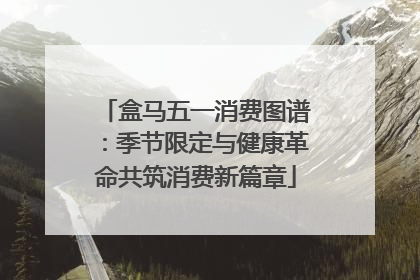 盒马五一消费图谱：季节限定与健康革命共筑消费新篇章